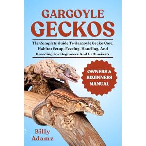 ADAMZ, BILLY GARGOYLE GECKOS: The Complete Guide To Gargoyle Gecko Care, Habitat Setup, Feeding, Handling, And Breeding For Beginners And Enthusiasts ADAMZ, BILLY GARGOYLE GECKOS: The Complete Guide To Gargoyle Gecko Care, Habitat Setup, Feeding, Handling, And Breeding For Beginners And Enthusiasts