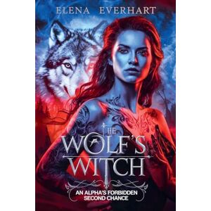 Everhart, Elena The Wolf's Witch: An Alpha's Forbidden Second Chance Everhart, Elena The Wolf's Witch: An Alpha's Forbidden Second Chance