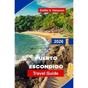 Hansson, Emilio V. Puerto Escondido Travel Guide 2026: Discover Surf Beaches, Coastal Adventures, Local Cuisine, Wildlife Spots, and Essential Tips for Your Oaxaca Escape Hansson, Emilio V. Puerto Escondido Travel Guide 2026: Discover Surf Beaches, Coastal Adventures, Local Cuisine, Wildlife Spots, and Essential Tips for Your Oaxaca Escape