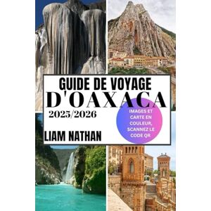 NATHAN, LIAM GUIDE DE VOYAGE D'OAXACA 2025-2026: Découvrez Les Meilleures Attractions, Une Cuisine Authentique, Des Trésors Culturels, Des Joyaux Cachés Et Des Expériences Hors Des Sentiers Battus NATHAN, LIAM GUIDE DE VOYAGE D'OAXACA 2025-2026: Découvrez Les Meilleures Attractions, Une Cuisine Authentique, Des Trésors Culturels, Des Joyaux Cachés Et Des Expériences Hors Des Sentiers Battus