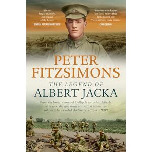 FitzSimons, Peter The Legend of Albert Jacka: From the brutal shores of Gallipoli to the battlefields of France, the epic story of the first Australian soldier to be awarded the Victoria Cross in WW1 FitzSimons, Peter The Legend of Albert Jacka: From the brutal shores of Gallipoli to the battlefields of France, the epic story of the first Australian soldier to be awarded the Victoria Cross in WW1