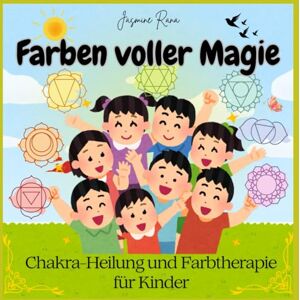 RANA, JASMINE Farben voller Magie: Chakra-Heilung und Farbtherapie für Kinder: Achtsamkeit, Emotionale Stärke und Spiritualität für empfindsame Kinder – Mit geführten Meditationen und liebevollen Übungen RANA, JASMINE Farben voller Magie: Chakra-Heilung und Farbtherapie für Kinder: Achtsamkeit, Emotionale Stärke und Spiritualität für empfindsame Kinder – Mit geführten Meditationen und liebevollen Übungen
