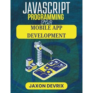 DEVRIX, JAXON JAVASCRIPT PROGRAMMING FOR MOBILE APP DEVELOPMENT: Design Powerful Tools through Code-Based Innovation (JavaScript for a Smarter World) DEVRIX, JAXON JAVASCRIPT PROGRAMMING FOR MOBILE APP DEVELOPMENT: Design Powerful Tools through Code-Based Innovation (JavaScript for a Smarter World)