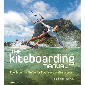 Gratwick, Andy The Kiteboarding Manual 2nd edition: The Essential Guide for Beginners and Improvers Gratwick, Andy The Kiteboarding Manual 2nd edition: The Essential Guide for Beginners and Improvers