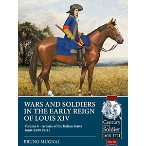 Mugnai, Bruno Wars and Soldiers in the Early Reign of Louis XIV: Volume 6 Armies of the Italian States 1660-1690, Part 1: 98 (Century of the Soldier 1618-1721) Mugnai, Bruno Wars and Soldiers in the Early Reign of Louis XIV: Volume 6 Armies of the Italian States 1660-1690, Part 1: 98 (Century of the Soldier 1618-1721)