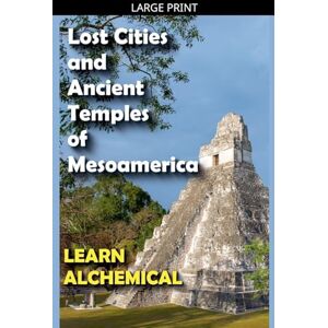 Alchemical, Learn Lost Cities and Ancient Temples of Mesoamerica Alchemical, Learn Lost Cities and Ancient Temples of Mesoamerica