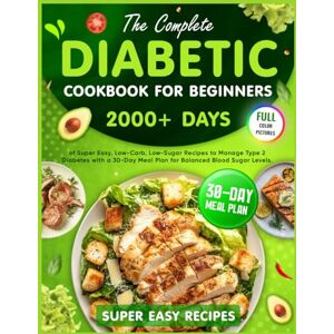 O.HARVEY, THOMAS THE COMPLETE DIABETIC COOKBOOK FOR BEGINNERS: 2000+ Days of Super Easy, Low-Carb, Low-Sugar Recipes to Manage Type 2 Diabetes with a 30-Day Meal Plan for Balanced Blood Sugar Levels O.HARVEY, THOMAS THE COMPLETE DIABETIC COOKBOOK FOR BEGINNERS: 2000+ Days of Super Easy, Low-Carb, Low-Sugar Recipes to Manage Type 2 Diabetes with a 30-Day Meal Plan for Balanced Blood Sugar Levels
