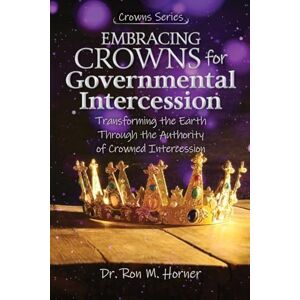 Horner, Dr Ron M Embracing Crowns for Governmental Intercession: Transforming the Earth Through the Authority of Crowned Intercession Horner, Dr Ron M Embracing Crowns for Governmental Intercession: Transforming the Earth Through the Authority of Crowned Intercession