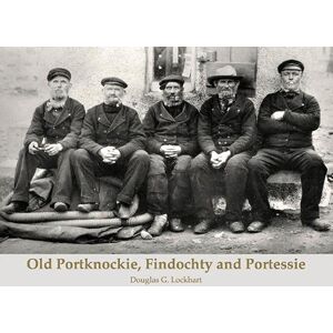 Lockhart, Douglas G. Old Portknockie, Findochty and Portessie Lockhart, Douglas G. Old Portknockie, Findochty and Portessie