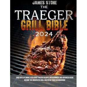 Stone, James The Traeger Grill Bible: 2000 Days of Smoke & Delicious Traeger Recipes for Beginners and Advanced Users Become the Undisputed Grill Master of Your Neighborhood Stone, James The Traeger Grill Bible: 2000 Days of Smoke & Delicious Traeger Recipes for Beginners and Advanced Users Become the Undisputed Grill Master of Your Neighborhood
