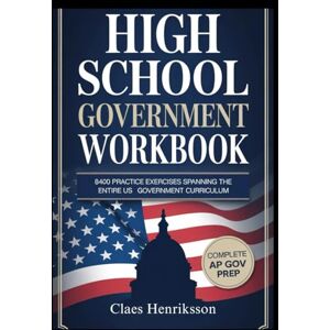 HENRIKSSON, CLAES A COMPREHENSIVE HIGH SCHOOL GOVERNMENT WORKBOOK: 8400 Practice Exercises Spanning The Entire US Government Curriculum HENRIKSSON, CLAES A COMPREHENSIVE HIGH SCHOOL GOVERNMENT WORKBOOK: 8400 Practice Exercises Spanning The Entire US Government Curriculum