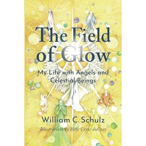 Schulz, William C. The Field of Glow: My Life with Angels and Celestial Beings Schulz, William C. The Field of Glow: My Life with Angels and Celestial Beings