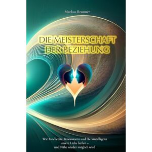 Brunner, Markus Christian Matthias Die Meisterschaft der Beziehung: Wie Biochemie, Bewusstsein und Herzintelligenz unsere Liebe heilen – und Nähe wieder möglich wird (Geistige Heilung: Selbstheilung und spirituelle Heilarbeit) Brunner, Markus Christian Matthias Die Meisterschaft der Beziehung: Wie Biochemie, Bewusstsein und Herzintelligenz unsere Liebe heilen – und Nähe wieder möglich wird (Geistige Heilung: Selbstheilung und spirituelle Heilarbeit)