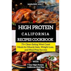 HYATT, MARLOWE High Protein California Recipes Cookbook: 75+ Clean Eating West Coast Meals for Muscle Gain, Weight Loss, and Meal Prep Success HYATT, MARLOWE High Protein California Recipes Cookbook: 75+ Clean Eating West Coast Meals for Muscle Gain, Weight Loss, and Meal Prep Success