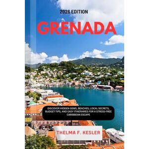F. KESLER, THELMA GRENADA TRAVEL GUIDE 2026: Discover Hidden Gems, Beaches, Local Secrets, Budget Tips, and Easy Itineraries for a Stress-Free Caribbean Escape F. KESLER, THELMA GRENADA TRAVEL GUIDE 2026: Discover Hidden Gems, Beaches, Local Secrets, Budget Tips, and Easy Itineraries for a Stress-Free Caribbean Escape