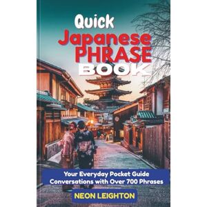 LEIGHTON, NEON QUICK JAPANESE PHRASE BOOK: Your Everyday Pocket Guide Conversations with Over 700 Phrases LEIGHTON, NEON QUICK JAPANESE PHRASE BOOK: Your Everyday Pocket Guide Conversations with Over 700 Phrases