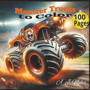 Miller, A J Monster Trucks Coloring Book: 8.5x8.5 100 Pages to Color 100 Illustrations Colored Pencils or Crayons Every Page Has an Illustration to Color Miller, A J Monster Trucks Coloring Book: 8.5x8.5 100 Pages to Color 100 Illustrations Colored Pencils or Crayons Every Page Has an Illustration to Color