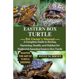 M. BIRNEY, JONNY EASTERN BOX TURTLE: A Complete Guide to Saving, Nurturing, Health, and Habitat for Neglected Amazing Eastern Box Tortle M. BIRNEY, JONNY EASTERN BOX TURTLE: A Complete Guide to Saving, Nurturing, Health, and Habitat for Neglected Amazing Eastern Box Tortle