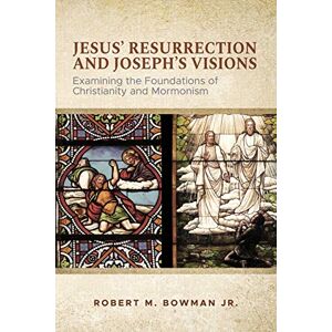 Bowman Jr, Robert M Jesus' Resurrection and Joseph's Visions: Examining the Foundations of Christianity and Mormonism Bowman Jr, Robert M Jesus' Resurrection and Joseph's Visions: Examining the Foundations of Christianity and Mormonism
