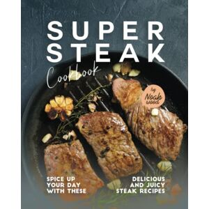 Wood, Noah Super Steak Cookbook: Spice Up Your Day with These Delicious and Juicy Steak Recipes Wood, Noah Super Steak Cookbook: Spice Up Your Day with These Delicious and Juicy Steak Recipes