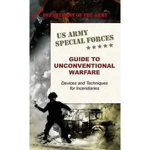 Army U.S. Special Forces Guide to Unconventional Warfare: Devices and Techniques for Incendiaries Army U.S. Special Forces Guide to Unconventional Warfare: Devices and Techniques for Incendiaries