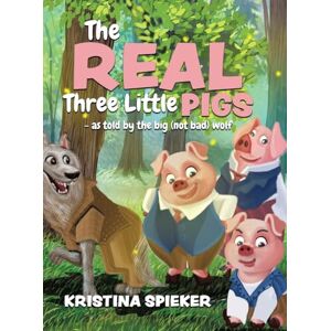 Spieker, Kristina The Real Three Little Pigs -as told by the big (not bad) wolf Spieker, Kristina The Real Three Little Pigs -as told by the big (not bad) wolf