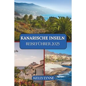 LYNNE, KELLY KANARISCHE INSELN REISEFÜHRER 2025: „Eine zeitlose Flucht: Sonne, Meer und der Geist der Kanaren.“ LYNNE, KELLY KANARISCHE INSELN REISEFÜHRER 2025: „Eine zeitlose Flucht: Sonne, Meer und der Geist der Kanaren.“