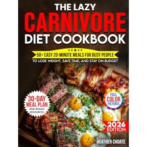 Choate, Heather The Lazy Carnivore Diet Cookbook: 50+ Easy 20-Minute Meals for Busy People to Lose Weight, Save Time, and Stay on Budget (Carnivore Diet for Beginners on a Budget) Choate, Heather The Lazy Carnivore Diet Cookbook: 50+ Easy 20-Minute Meals for Busy People to Lose Weight, Save Time, and Stay on Budget (Carnivore Diet for Beginners on a Budget)
