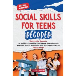 Scott Social Skills for Teen Decoded: Unlock the Secrets to Build Unstoppable Confidence, Make Friends, Navigate Social Situations, and Manage Anxiety in 8 Easy Steps Scott Social Skills for Teen Decoded: Unlock the Secrets to Build Unstoppable Confidence, Make Friends, Navigate Social Situations, and Manage Anxiety in 8 Easy Steps