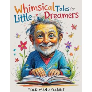 Zylliant, OldMan Whimsical Tales for Little Dreamers: The Magic of Friendship: Short Stories for Children Twenty Tales of Courage, Kindness, and Fun Zylliant, OldMan Whimsical Tales for Little Dreamers: The Magic of Friendship: Short Stories for Children Twenty Tales of Courage, Kindness, and Fun