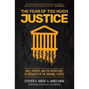 Bright, Stephen The Fear of Too Much Justice: Race, Poverty, and the Persistence of Inequality in the Criminal Courts Bright, Stephen The Fear of Too Much Justice: Race, Poverty, and the Persistence of Inequality in the Criminal Courts