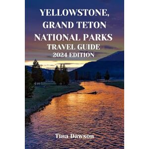 Dawson, Tina YELLOWSTONE AND GRAND TETON NATIONAL PARKS TRAVEL GUIDE 2024 EDITION: A Journey through Nature's Timeless Masterpieces (TINA'S TOUR GUIDE) Dawson, Tina YELLOWSTONE AND GRAND TETON NATIONAL PARKS TRAVEL GUIDE 2024 EDITION: A Journey through Nature's Timeless Masterpieces (TINA'S TOUR GUIDE)