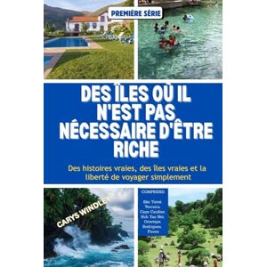 WINDLEY, CARYS DES ÎLES OÙ IL N'EST PAS NÉCESSAIRE D'ÊTRE RICHE: Des histoires vraies, des îles vraies et la liberté de voyager simplement WINDLEY, CARYS DES ÎLES OÙ IL N'EST PAS NÉCESSAIRE D'ÊTRE RICHE: Des histoires vraies, des îles vraies et la liberté de voyager simplement