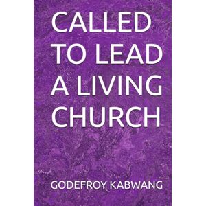 KABWANG, GODEFROY L CALLED TO LEAD A LIVING CHURCH KABWANG, GODEFROY L CALLED TO LEAD A LIVING CHURCH