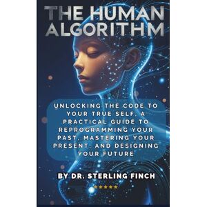Finch, Dr. Sterling The Human Algorithm: Unlocking the Code to Your True Self, A Practical Guide to Reprogramming Your Past, Mastering Your Present, and Designing Your Future Finch, Dr. Sterling The Human Algorithm: Unlocking the Code to Your True Self, A Practical Guide to Reprogramming Your Past, Mastering Your Present, and Designing Your Future