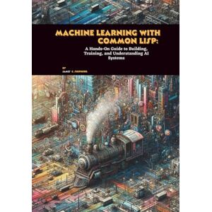 C. Shepherd, James Machine Learning with Common Lisp: A Hands-On Guide to Building, Training, and Understanding AI Systems C. Shepherd, James Machine Learning with Common Lisp: A Hands-On Guide to Building, Training, and Understanding AI Systems