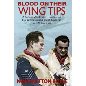 Britton Boyle, Nina Blood on their Wing Tips: A Second World War Timeline for No. 303 Kosciuszko Polish Squadron at RAF Northolt: A Second World War Timeline of No. 303 Kościuszko Polish Squadron at RAF Northolt Britton Boyle, Nina Blood on their Wing Tips: A Second World War Timeline for No. 303 Kosciuszko Polish Squadron at RAF Northolt: A Second World War Timeline of No. 303 Kościuszko Polish Squadron at RAF Northolt