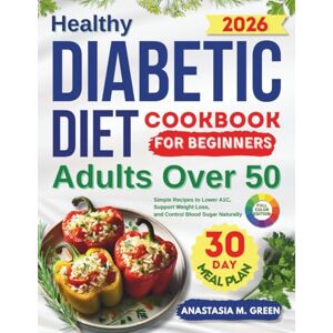 Green, Anastasia M. Healthy Diabetic Diet Cookbook for Beginners Adults Over 50: Simple Recipes to Lower A1C, Support Weight Loss, and Control Blood Sugar Naturally Green, Anastasia M. Healthy Diabetic Diet Cookbook for Beginners Adults Over 50: Simple Recipes to Lower A1C, Support Weight Loss, and Control Blood Sugar Naturally