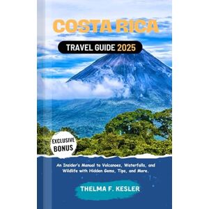 F. Kesler, Thelma Costa Rica Travel Guide 2025: An Insider’s Manual to Volcanoes, Waterfalls, and Wildlife with Hidden Gems, Tips, and More. F. Kesler, Thelma Costa Rica Travel Guide 2025: An Insider’s Manual to Volcanoes, Waterfalls, and Wildlife with Hidden Gems, Tips, and More.