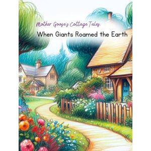 Bailey, Erin Mother Goose's Cottage Tales: When Giant's Roamed the Earth (Mother Goose's Nature Adventures) Bailey, Erin Mother Goose's Cottage Tales: When Giant's Roamed the Earth (Mother Goose's Nature Adventures)