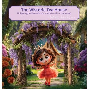 R. Jones, Audrey The Wisteria Tea House: (A rhyming bedtime tale of a princess and her tea house) R. Jones, Audrey The Wisteria Tea House: (A rhyming bedtime tale of a princess and her tea house)