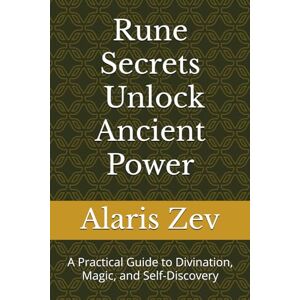 Zev, Alaris Rune Secrets – Unlock Ancient Power: A Practical Guide to Divination, Magic, and Self-Discovery Zev, Alaris Rune Secrets – Unlock Ancient Power: A Practical Guide to Divination, Magic, and Self-Discovery
