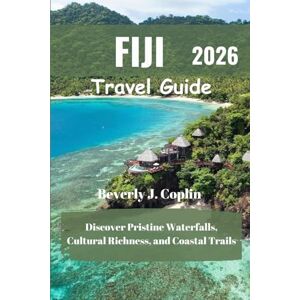 Coplin, Beverly J. FIJI Travel Guide 2026: Discover Pristine Waterfalls, Cultural Richness, and Coastal Trails Coplin, Beverly J. FIJI Travel Guide 2026: Discover Pristine Waterfalls, Cultural Richness, and Coastal Trails