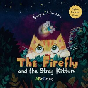 Afanasiu, Sergiu English-Romanian Book for Kids "The Firefly and the Stray Kitten": Bilingual Children's Story About Friendship, Empathy, Kindness, and a Sweet Tale of Pet Adoption (Cărți Românești pentru Copii) Afanasiu, Sergiu English-Romanian Book for Kids "The Firefly and the Stray Kitten": Bilingual Children's Story About Friendship, Empathy, Kindness, and a Sweet Tale of Pet Adoption (Cărți Românești pentru Copii)