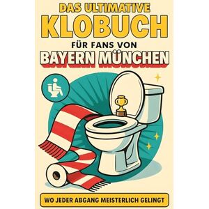 Schmied, Marie Das ultimative Klobuch für Fans von Bayern München: Wo jeder Abgang meisterlich gelingt. Lustiges Geschenk mit Lifehacks, Fun Facts und Geschichten Schmied, Marie Das ultimative Klobuch für Fans von Bayern München: Wo jeder Abgang meisterlich gelingt. Lustiges Geschenk mit Lifehacks, Fun Facts und Geschichten