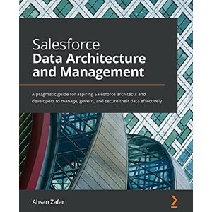 Zafar, Ahsan Salesforce Data Architecture and Management: A pragmatic guide for aspiring Salesforce architects and developers to manage, govern, and secure their data effectively Zafar, Ahsan Salesforce Data Architecture and Management: A pragmatic guide for aspiring Salesforce architects and developers to manage, govern, and secure their data effectively