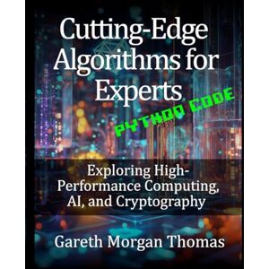 Thomas, Gareth Cutting-Edge Algorithms for Experts: Exploring High-Performance Computing, AI, and Cryptography (The Computer Scientists Algorithmic Mastery Series) Thomas, Gareth Cutting-Edge Algorithms for Experts: Exploring High-Performance Computing, AI, and Cryptography (The Computer Scientists Algorithmic Mastery Series)
