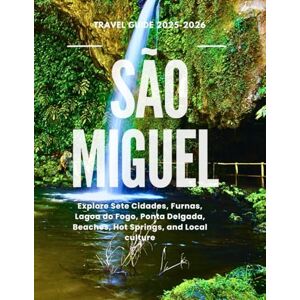 SCHULZE, BENJAMIN SÃO MIGUEL TRAVEL GUIDE 2025-2026: Explore Sete Cidades, Furnas, Lagoa do Fogo, Ponta Delgada, Beaches, Hot Springs, and Local culture SCHULZE, BENJAMIN SÃO MIGUEL TRAVEL GUIDE 2025-2026: Explore Sete Cidades, Furnas, Lagoa do Fogo, Ponta Delgada, Beaches, Hot Springs, and Local culture
