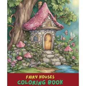 Jones, Amelia Fairy House Coloring Book: Whimsical Fairy Homes and Enchanted Gardens for All Ages: Creative Coloring Book for Kids and Adults Jones, Amelia Fairy House Coloring Book: Whimsical Fairy Homes and Enchanted Gardens for All Ages: Creative Coloring Book for Kids and Adults