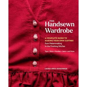 Sonstroem, Louisa Owen The Handsewn Wardrobe: A Complete Guide to Making Your Own Clothes from Patternmaking to the Finishing Stitches Sonstroem, Louisa Owen The Handsewn Wardrobe: A Complete Guide to Making Your Own Clothes from Patternmaking to the Finishing Stitches